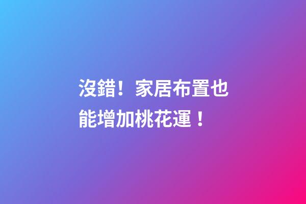 沒錯！家居布置也能增加桃花運！